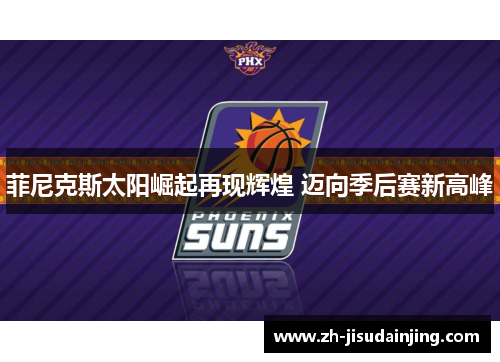 菲尼克斯太阳崛起再现辉煌 迈向季后赛新高峰