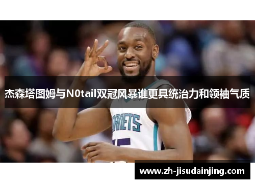 杰森塔图姆与N0tail双冠风暴谁更具统治力和领袖气质