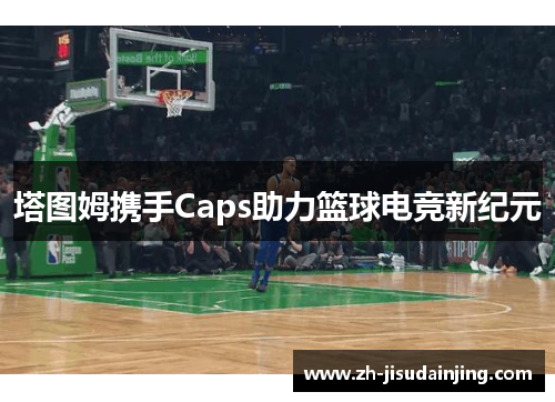 塔图姆携手Caps助力篮球电竞新纪元