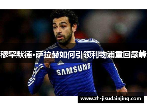 穆罕默德·萨拉赫如何引领利物浦重回巅峰