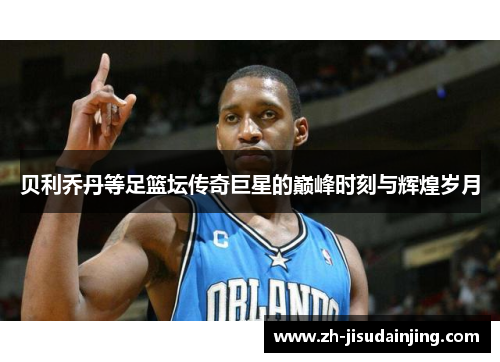 贝利乔丹等足篮坛传奇巨星的巅峰时刻与辉煌岁月