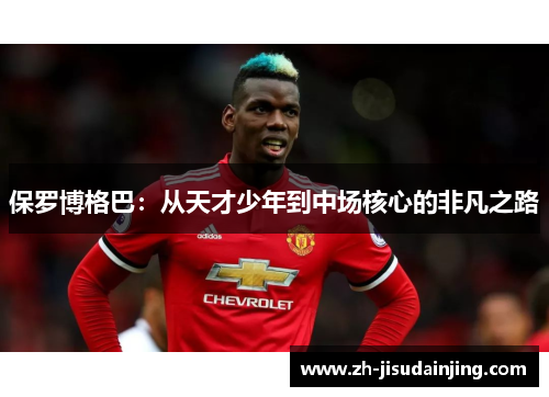 保罗博格巴：从天才少年到中场核心的非凡之路