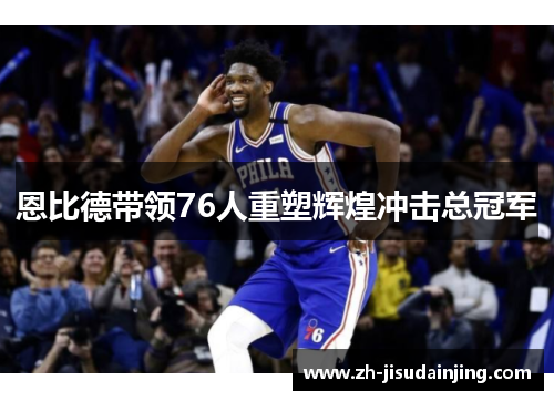 恩比德带领76人重塑辉煌冲击总冠军