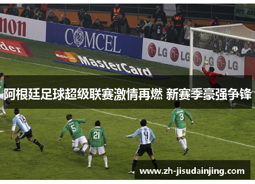 阿根廷足球超级联赛激情再燃 新赛季豪强争锋