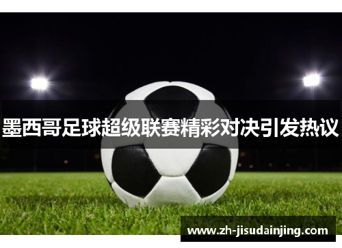 墨西哥足球超级联赛精彩对决引发热议