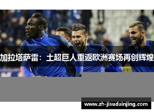 加拉塔萨雷：土超巨人重返欧洲赛场再创辉煌