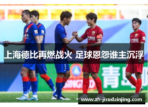 上海德比再燃战火 足球恩怨谁主沉浮