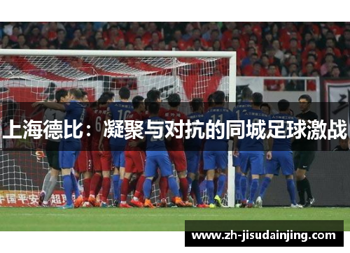 上海德比：凝聚与对抗的同城足球激战