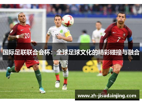 国际足联联合会杯：全球足球文化的精彩碰撞与融合
