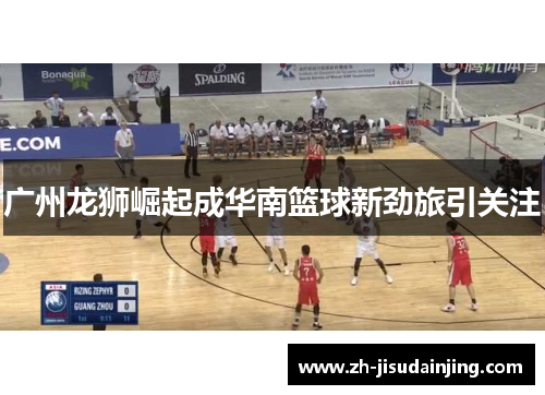 广州龙狮崛起成华南篮球新劲旅引关注