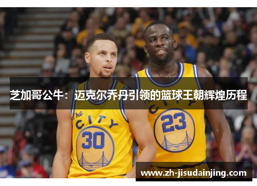 芝加哥公牛：迈克尔乔丹引领的篮球王朝辉煌历程