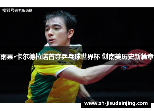 雨果·卡尔德拉诺首夺乒乓球世界杯 创南美历史新篇章