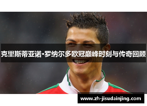 克里斯蒂亚诺·罗纳尔多欧冠巅峰时刻与传奇回顾