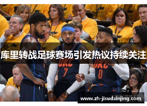 库里转战足球赛场引发热议持续关注