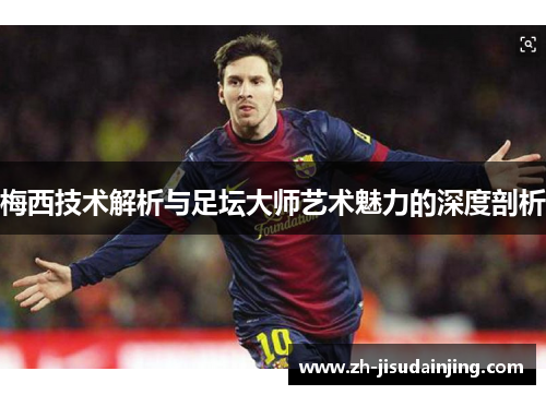 梅西技术解析与足坛大师艺术魅力的深度剖析