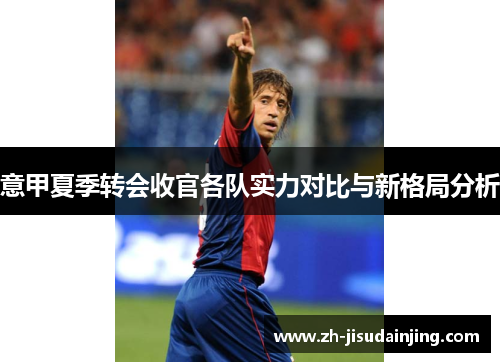 意甲夏季转会收官各队实力对比与新格局分析