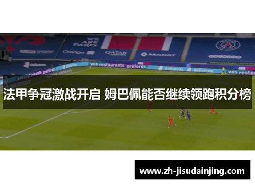 法甲争冠激战开启 姆巴佩能否继续领跑积分榜