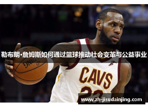 勒布朗·詹姆斯如何通过篮球推动社会变革与公益事业