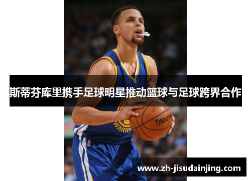 斯蒂芬库里携手足球明星推动篮球与足球跨界合作