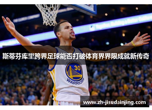 斯蒂芬库里跨界足球能否打破体育界界限成就新传奇
