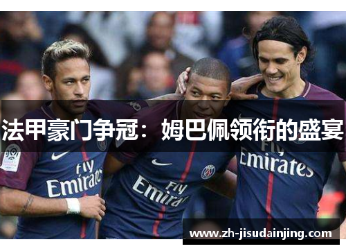 法甲豪门争冠：姆巴佩领衔的盛宴