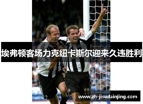 埃弗顿客场力克纽卡斯尔迎来久违胜利