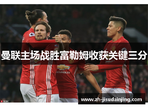 曼联主场战胜富勒姆收获关键三分