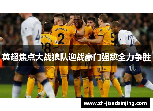 英超焦点大战狼队迎战豪门强敌全力争胜