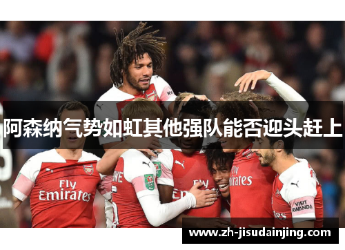 阿森纳气势如虹其他强队能否迎头赶上
