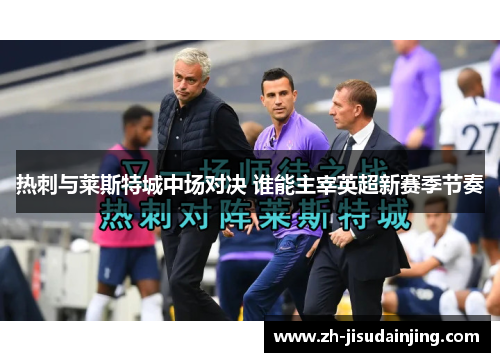 热刺与莱斯特城中场对决 谁能主宰英超新赛季节奏