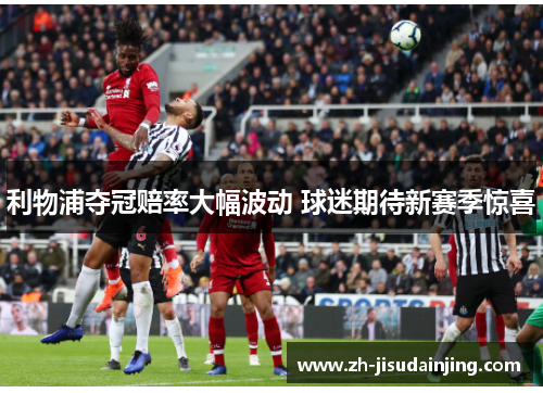 利物浦夺冠赔率大幅波动 球迷期待新赛季惊喜