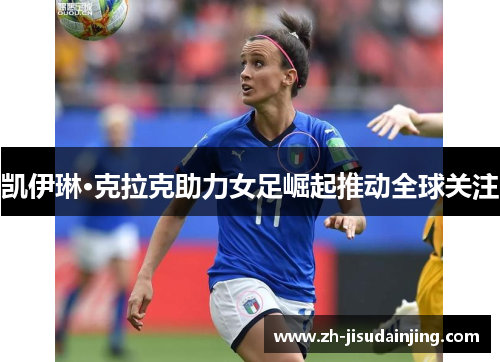 凯伊琳·克拉克助力女足崛起推动全球关注