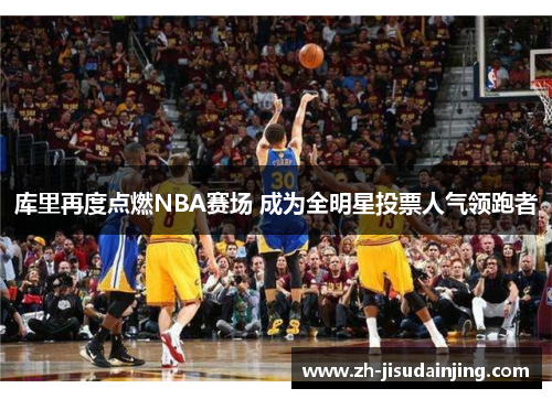 库里再度点燃NBA赛场 成为全明星投票人气领跑者