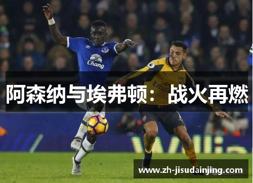 阿森纳与埃弗顿：战火再燃
