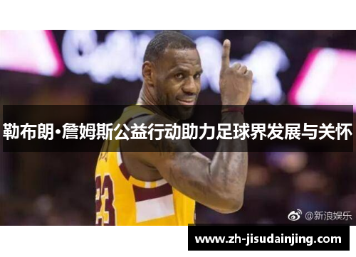 勒布朗·詹姆斯公益行动助力足球界发展与关怀