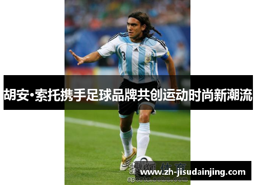 胡安·索托携手足球品牌共创运动时尚新潮流