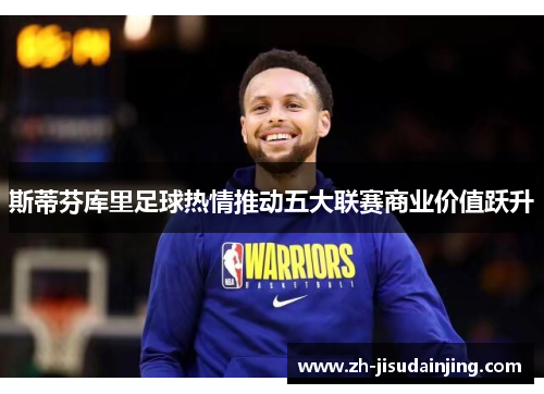 斯蒂芬库里足球热情推动五大联赛商业价值跃升
