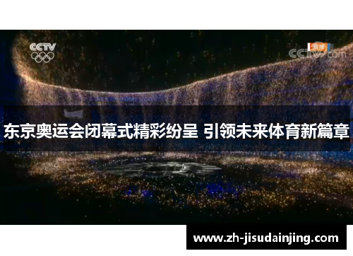 东京奥运会闭幕式精彩纷呈 引领未来体育新篇章