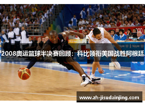 2008奥运篮球半决赛回顾：科比领衔美国战胜阿根廷