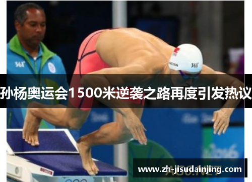 孙杨奥运会1500米逆袭之路再度引发热议